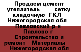 Продаем цемент,утеплитель, OSB, сетку кладочную, ГКЛ - Нижегородская обл., Павловский р-н, Павлово г. Строительство и ремонт » Материалы   . Нижегородская обл.